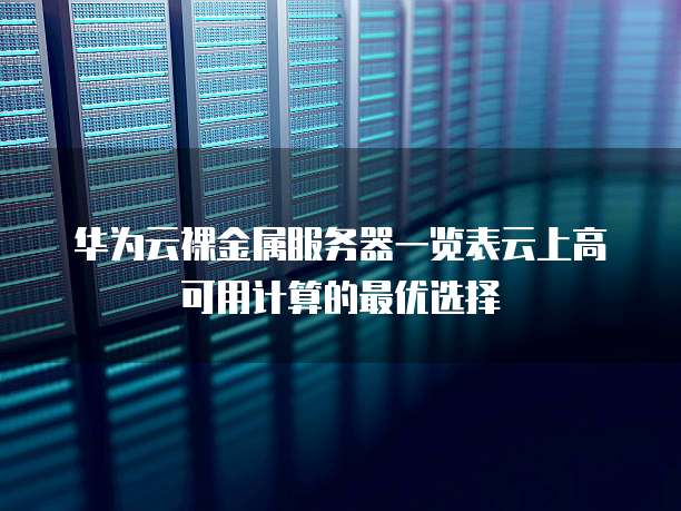 华为云裸金属服务器一览表云上高可用计算的最优选择