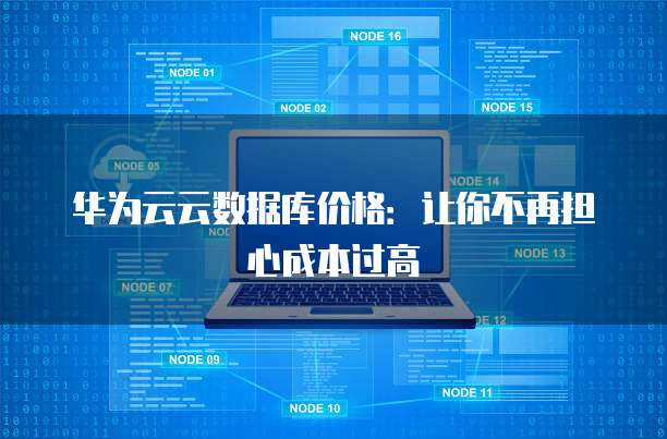 华为云云数据库价格：让你不再担心成本过高