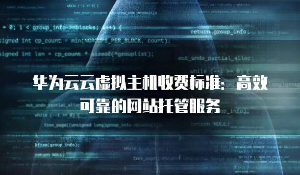 华为云云虚拟主机收费标准:高效可靠的网站托管服务