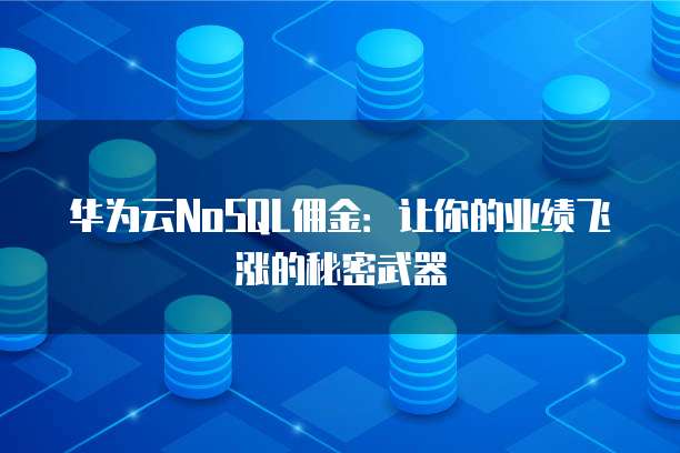 华为云NoSQL佣金:让你的业绩飞涨的秘密武器