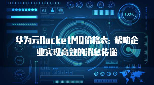 华为云RocketMQ价格表: 帮助企业实现高效的消息传递