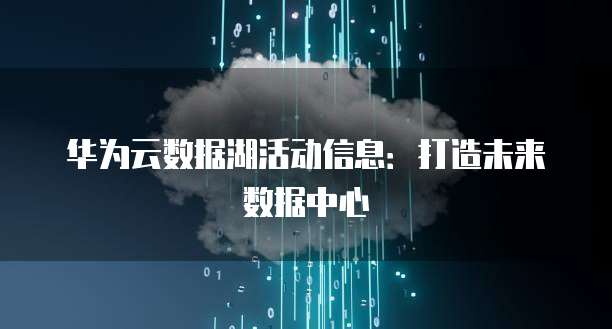 华为云数据湖活动信息:打造未来数据中心