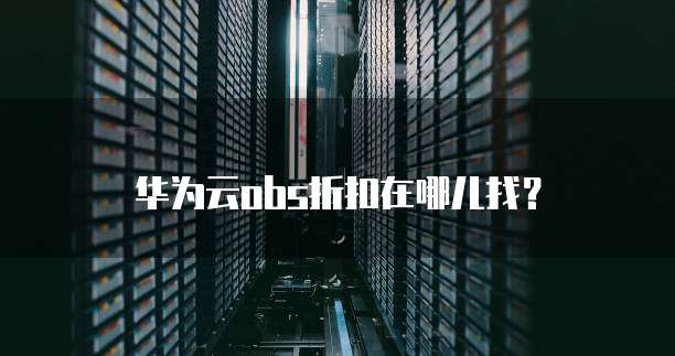 华为云obs折扣在哪儿找?