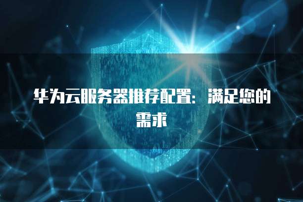 华为云服务器推荐配置:满足您的需求