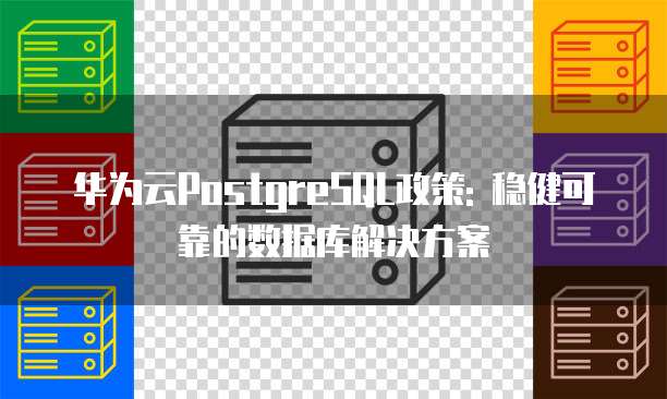 华为云PostgreSQL政策: 稳健可靠的数据库解决方案