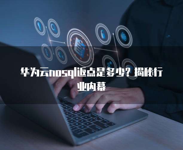 华为云nosql返点是多少?揭秘行业内幕