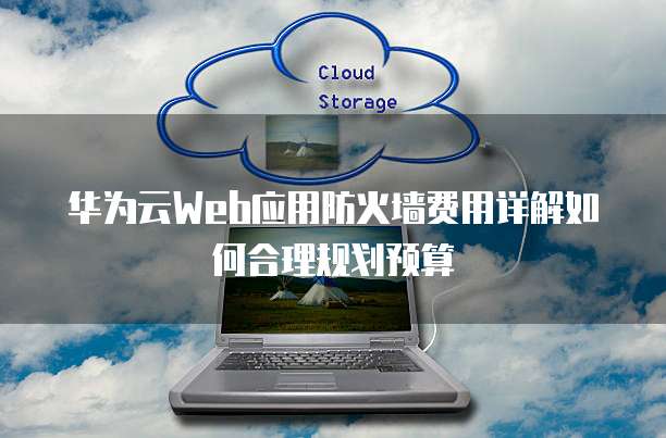 华为云Web应用防火墙费用详解如何合理规划预算