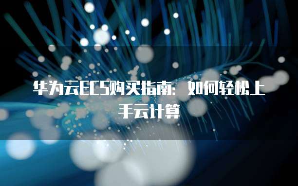 华为云ECS购买指南:如何轻松上手云计算