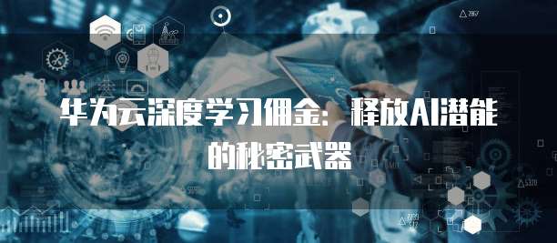 华为云深度学习佣金:释放AI潜能的秘密武器