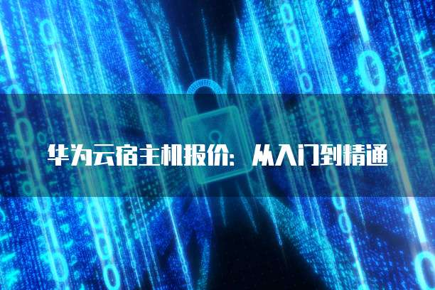 华为云宿主机报价:从入门到精通