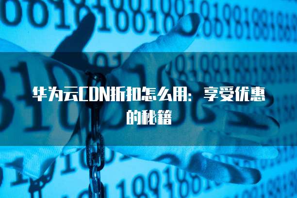 华为云CDN折扣怎么用：享受优惠的秘籍