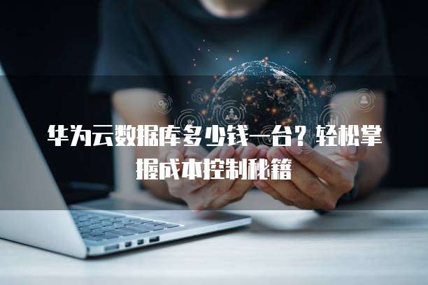 华为云数据库多少钱一台?轻松掌握成本控制秘籍