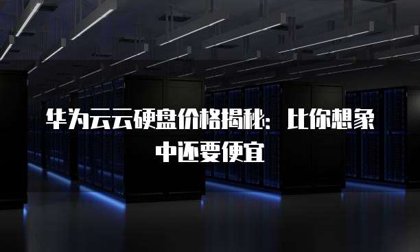 华为云云硬盘价格揭秘:比你想象中还要便宜