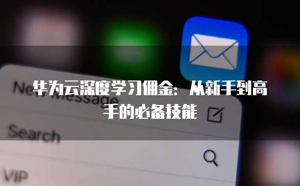 华为云深度学习佣金：从新手到高手的必备技能