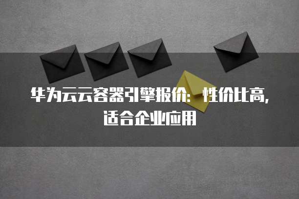 华为云云容器引擎报价:性价比高,适合企业应用