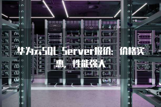 华为云SQL Server报价:价格实惠,性能强大