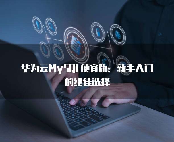华为云MySQL便宜版:新手入门的绝佳选择