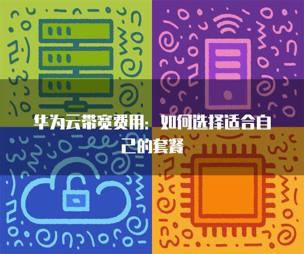 华为云带宽费用:如何选择适合自己的套餐
