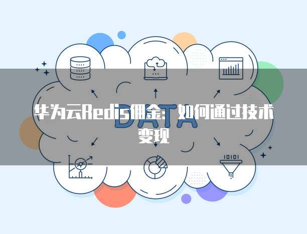华为云Redis佣金:如何通过技术变现