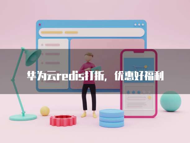 华为云redis打折,优惠好福利