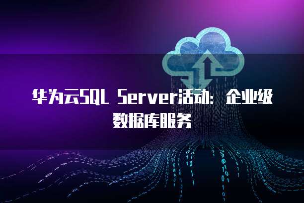 华为云SQL Server活动:企业级数据库服务