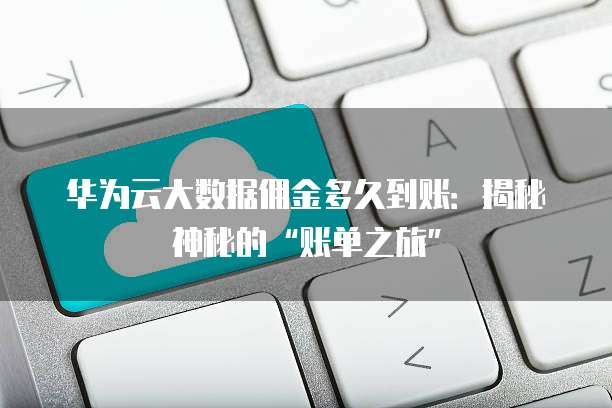 华为云大数据佣金多久到账:揭秘神秘的“账单之旅”