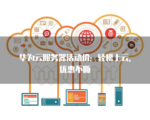 华为云服务器活动价:轻松上云,优惠不断