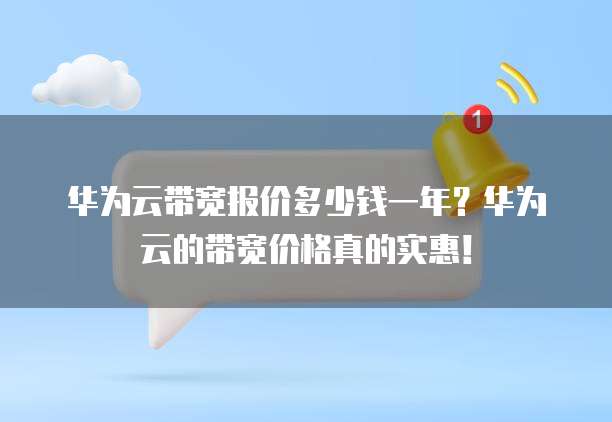华为云带宽报价多少钱一年?华为云的带宽价格真的实惠!