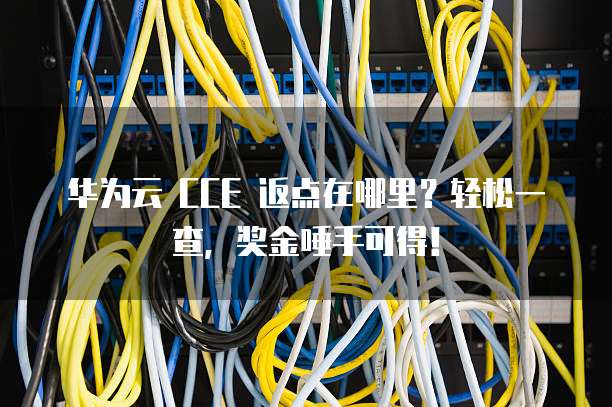 华为云 CCE 返点在哪里？轻松一查，奖金唾手可得！