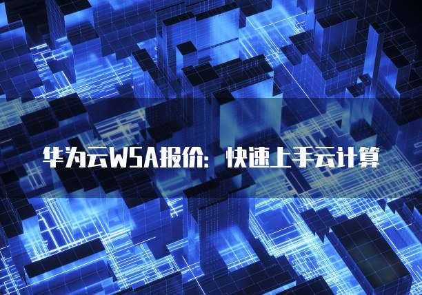 华为云WSA报价:快速上手云计算