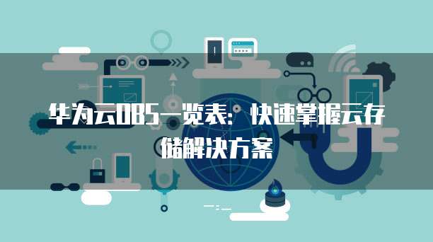 华为云OBS一览表:快速掌握云存储解决方案
