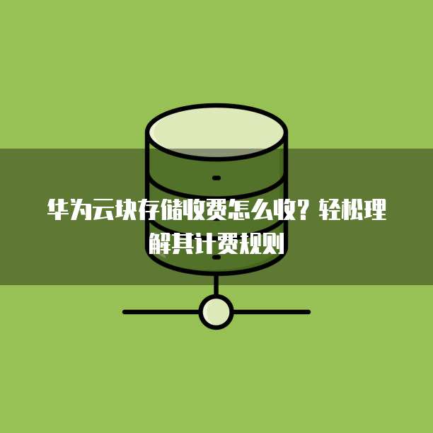 华为云块存储收费怎么收?轻松理解其计费规则