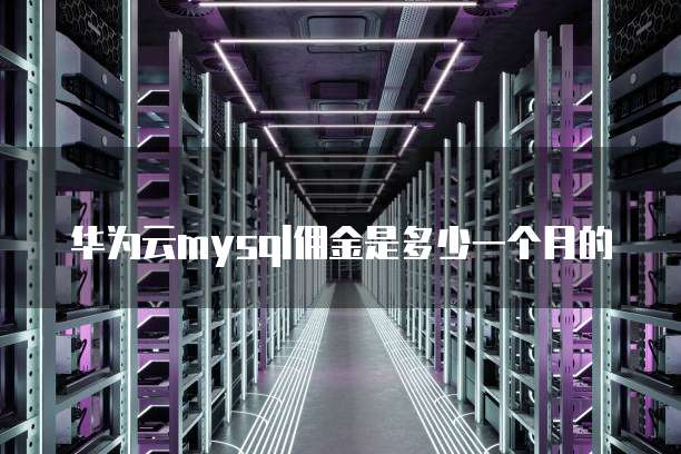 华为云mysql佣金是多少一个月的