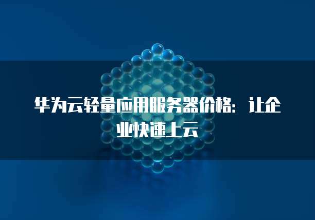 华为云轻量应用服务器价格:让企业快速上云