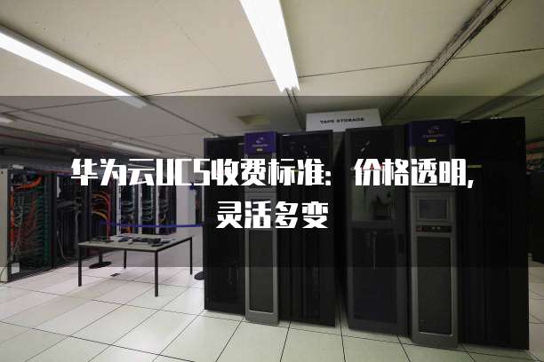 华为云UCS收费标准:价格透明,灵活多变