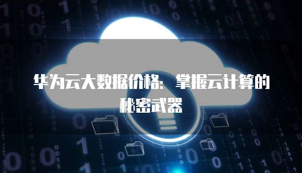 华为云大数据价格:掌握云计算的秘密武器