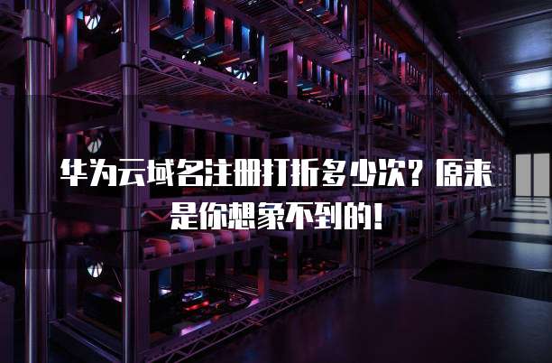 华为云域名注册打折多少次?原来是你想象不到的!