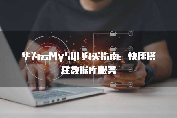 华为云MySQL购买指南：快速搭建数据库服务