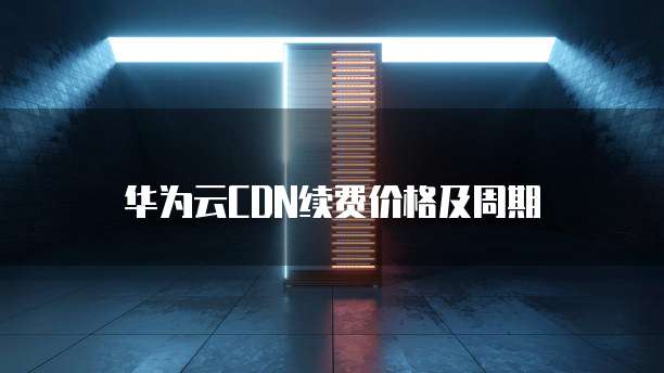 华为云CDN续费价格及周期