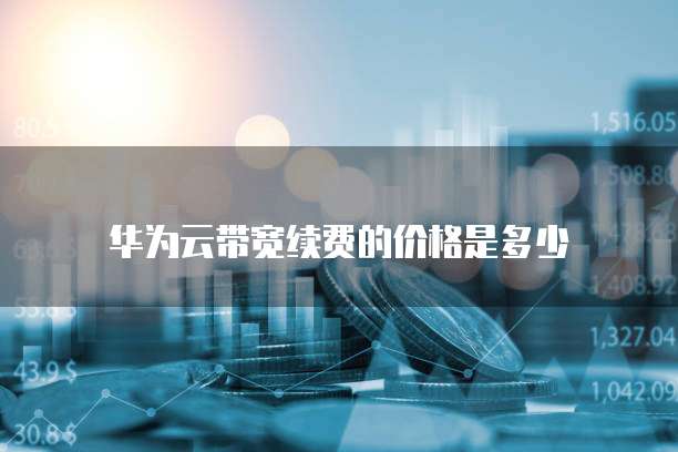 华为云带宽续费的价格是多少
