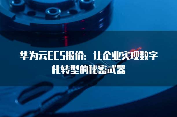 华为云ECS报价:让企业实现数字化转型的秘密武器