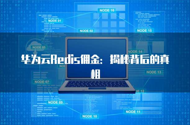 华为云Redis佣金:揭秘背后的真相