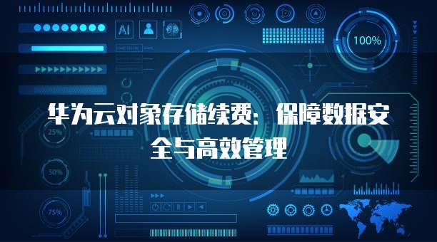 华为云对象存储续费:保障数据安全与高效管理