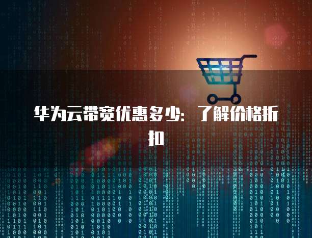华为云带宽优惠多少:了解价格折扣