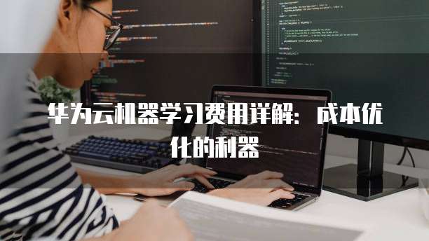 华为云机器学习费用详解:成本优化的利器