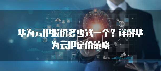 华为云IP报价多少钱一个?详解华为云IP定价策略