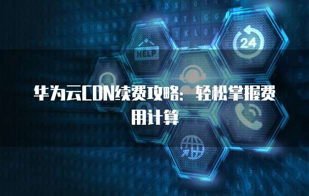 华为云CDN续费攻略:轻松掌握费用计算