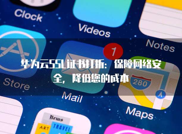 华为云SSL证书打折:保障网络安全,降低您的成本
