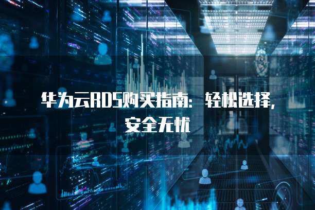 华为云RDS购买指南：轻松选择，安全无忧