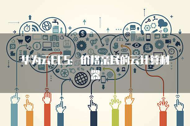 华为云ECS：价格亲民的云计算利器